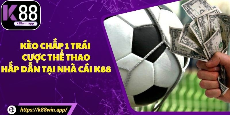 Kèo Chấp 1 Trái - Cược Thể Thao Hấp Dẫn Tại Nhà Cái K88
