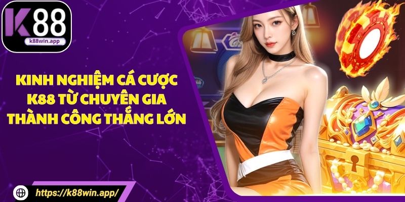 Kinh Nghiệm Cá Cược K88 Từ Chuyên Gia Thành Công Thắng Lớn
