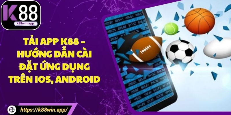 Tải App K88 – Hướng Dẫn Cài Đặt Ứng Dụng trên IOs, Android